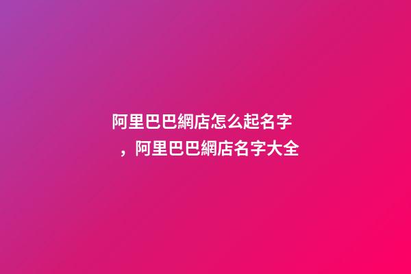 阿里巴巴網店怎么起名字，阿里巴巴網店名字大全-第1張-店鋪起名-玄機派